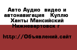 Авто Аудио, видео и автонавигация - Куплю. Ханты-Мансийский,Нижневартовск г.